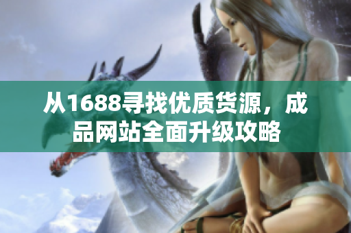 从1688寻找优质货源，成品网站全面升级攻略