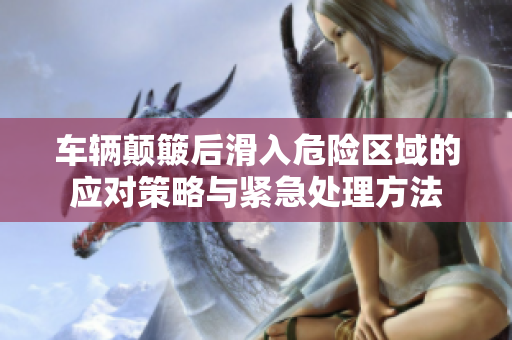 车辆颠簸后滑入危险区域的应对策略与紧急处理方法