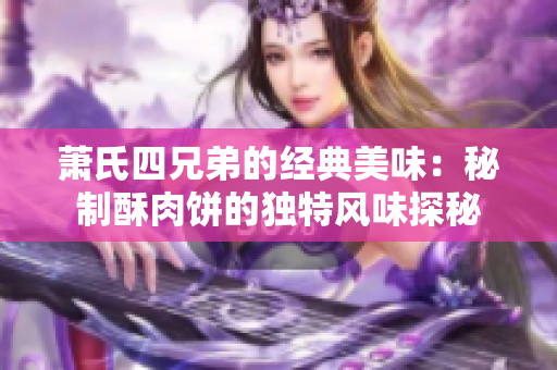 萧氏四兄弟的经典美味：秘制酥肉饼的独特风味探秘