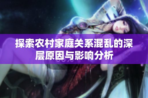 探索农村家庭关系混乱的深层原因与影响分析