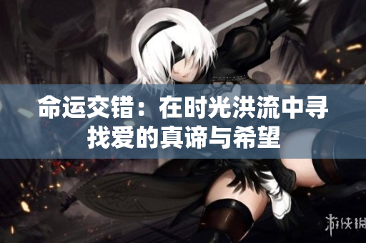 命运交错：在时光洪流中寻找爱的真谛与希望