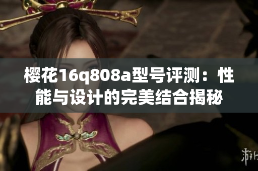 樱花16q808a型号评测：性能与设计的完美结合揭秘