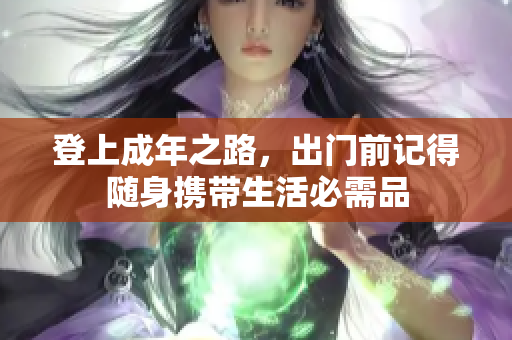 登上成年之路，出门前记得随身携带生活必需品