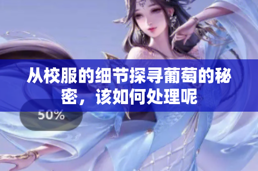 从校服的细节探寻葡萄的秘密，该如何处理呢