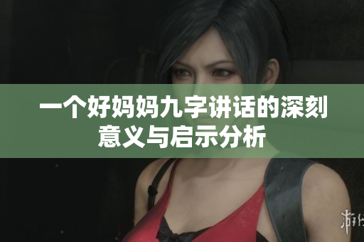 一个好妈妈九字讲话的深刻意义与启示分析