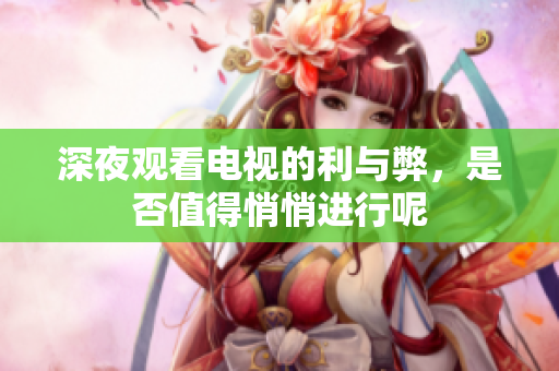 深夜观看电视的利与弊，是否值得悄悄进行呢