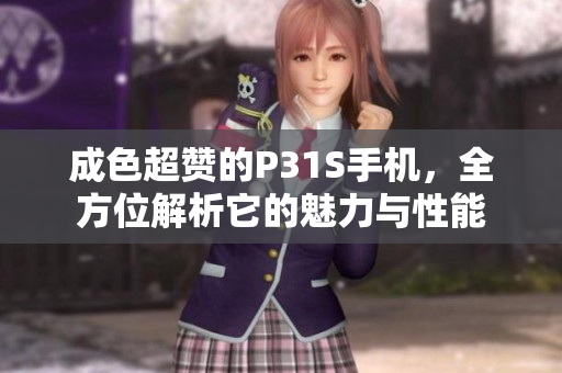 成色超赞的P31S手机，全方位解析它的魅力与性能