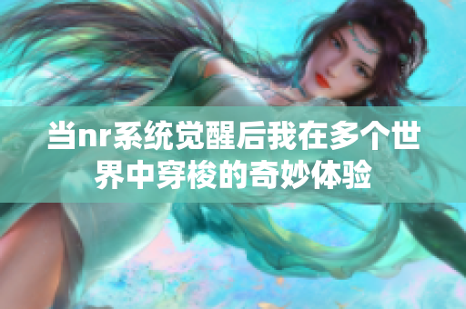 当nr系统觉醒后我在多个世界中穿梭的奇妙体验