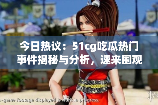 今日热议：51cg吃瓜热门事件揭秘与分析，速来围观！