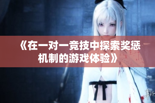 《在一对一竞技中探索奖惩机制的游戏体验》