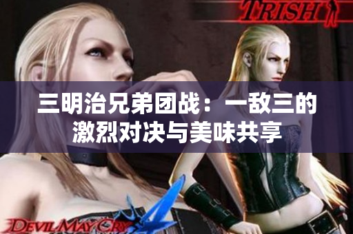 三明治兄弟团战：一敌三的激烈对决与美味共享