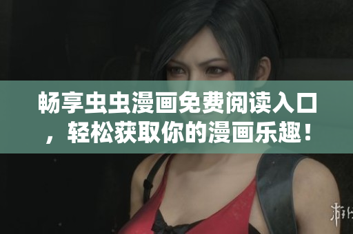 畅享虫虫漫画免费阅读入口，轻松获取你的漫画乐趣！