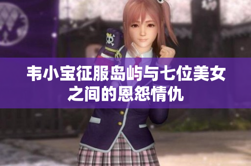 韦小宝征服岛屿与七位美女之间的恩怨情仇