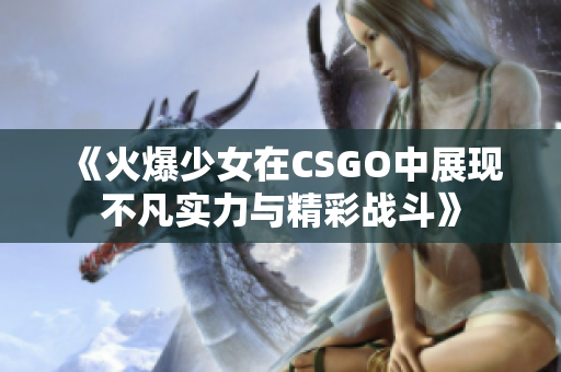 《火爆少女在CSGO中展现不凡实力与精彩战斗》