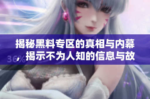 揭秘黑料专区的真相与内幕，揭示不为人知的信息与故事