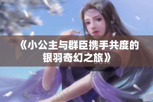 《小公主与群臣携手共度的银羽奇幻之旅》