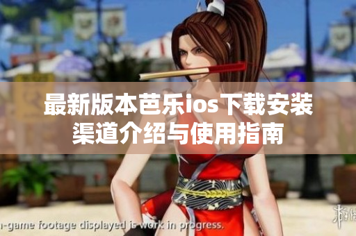 最新版本芭乐ios下载安装渠道介绍与使用指南
