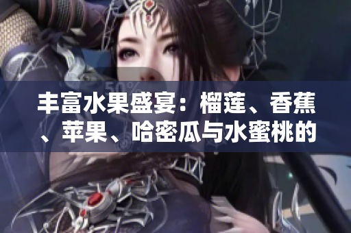 丰富水果盛宴：榴莲、香蕉、苹果、哈密瓜与水蜜桃的美味之旅