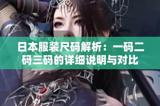 日本服装尺码解析：一码二码三码的详细说明与对比