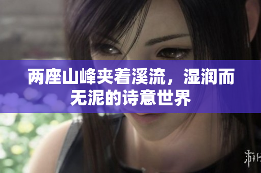 两座山峰夹着溪流，湿润而无泥的诗意世界
