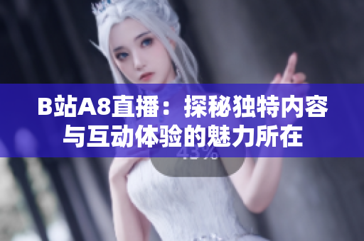 B站A8直播：探秘独特内容与互动体验的魅力所在