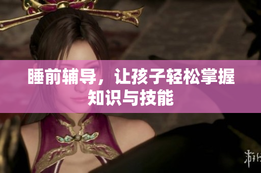 睡前辅导，让孩子轻松掌握知识与技能