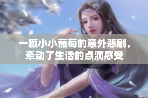一颗小小葡萄的意外悲剧，牵动了生活的点滴感受