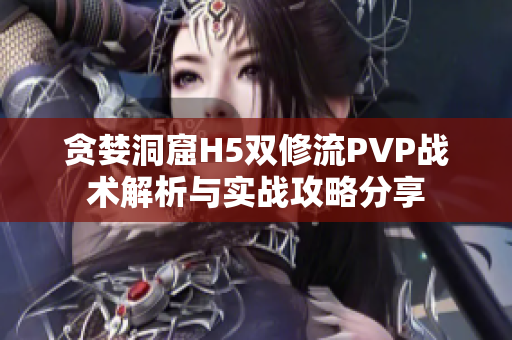贪婪洞窟H5双修流PVP战术解析与实战攻略分享