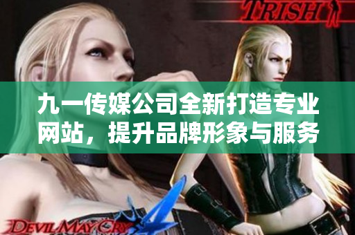 九一传媒公司全新打造专业网站，提升品牌形象与服务体验