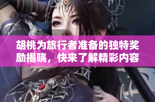 胡桃为旅行者准备的独特奖励揭晓，快来了解精彩内容！