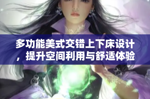 多功能美式交错上下床设计，提升空间利用与舒适体验