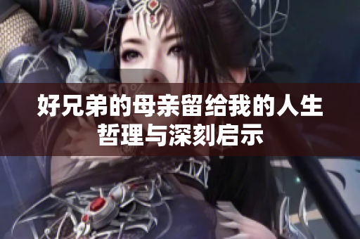 好兄弟的母亲留给我的人生哲理与深刻启示