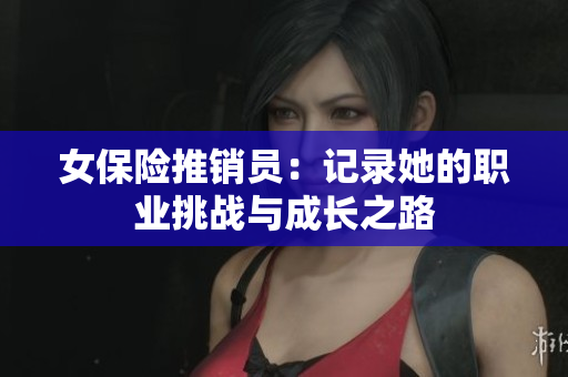 女保险推销员：记录她的职业挑战与成长之路