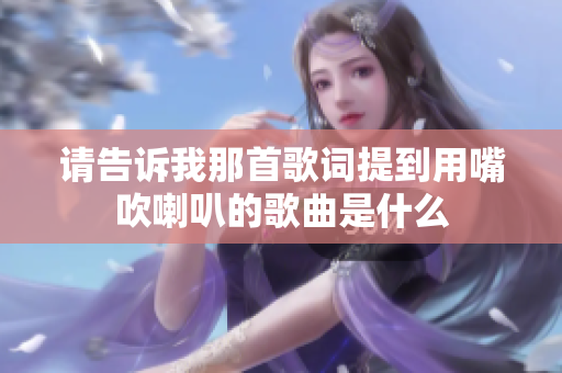 请告诉我那首歌词提到用嘴吹喇叭的歌曲是什么