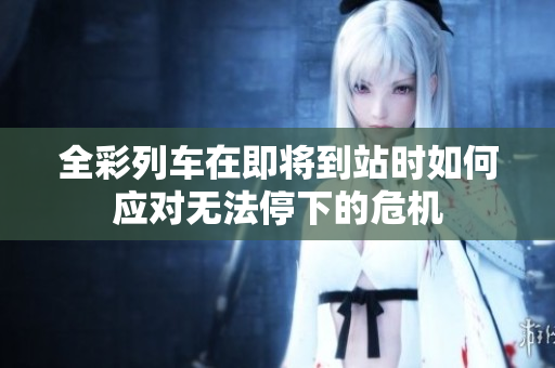 全彩列车在即将到站时如何应对无法停下的危机