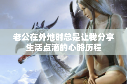 老公在外地时总是让我分享生活点滴的心路历程