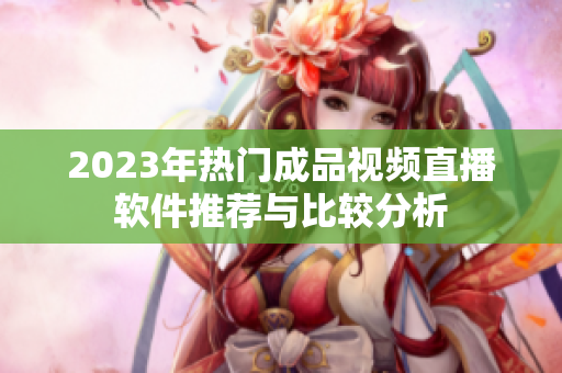 2023年热门成品视频直播软件推荐与比较分析