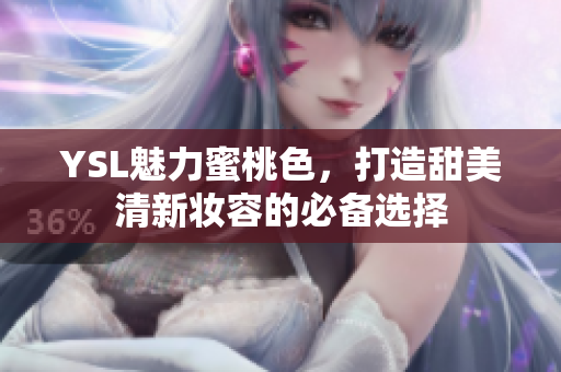 YSL魅力蜜桃色，打造甜美清新妆容的必备选择