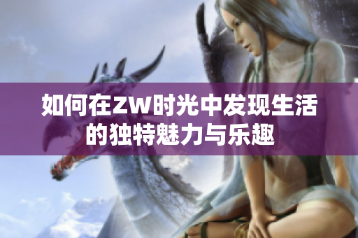 如何在ZW时光中发现生活的独特魅力与乐趣