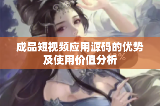 成品短视频应用源码的优势及使用价值分析