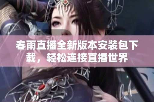春雨直播全新版本安装包下载，轻松连接直播世界