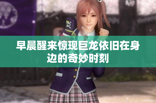 早晨醒来惊现巨龙依旧在身边的奇妙时刻