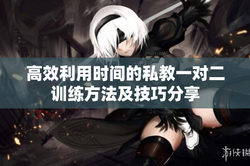 高效利用时间的私教一对二训练方法及技巧分享