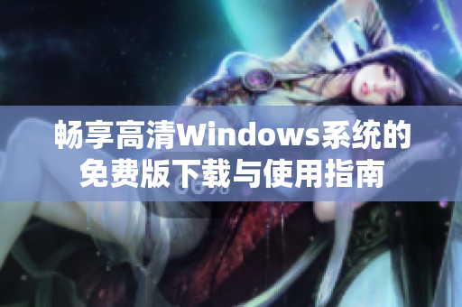 畅享高清Windows系统的免费版下载与使用指南