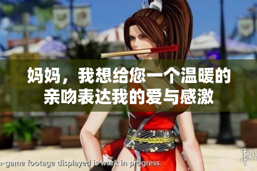 妈妈，我想给您一个温暖的亲吻表达我的爱与感激