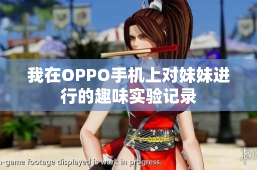 我在OPPO手机上对妹妹进行的趣味实验记录