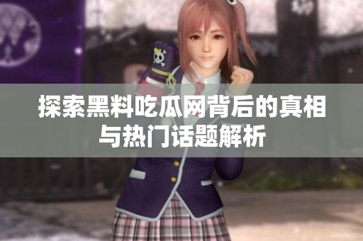探索黑料吃瓜网背后的真相与热门话题解析