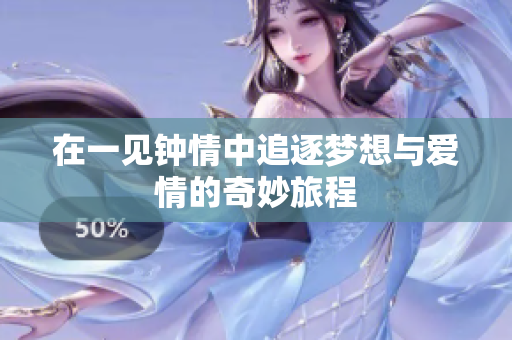 在一见钟情中追逐梦想与爱情的奇妙旅程