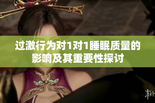 过激行为对1对1睡眠质量的影响及其重要性探讨