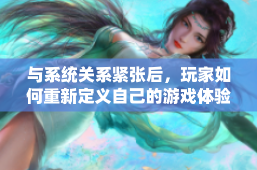 与系统关系紧张后，玩家如何重新定义自己的游戏体验